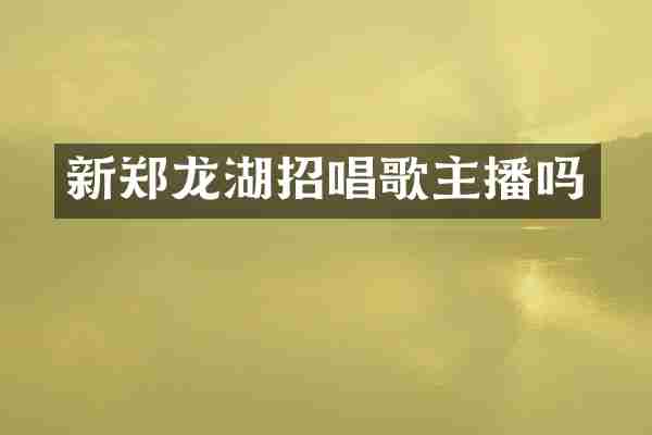 新郑龙湖招唱歌主播吗