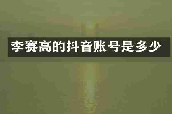 李赛高的抖音账号是多少
