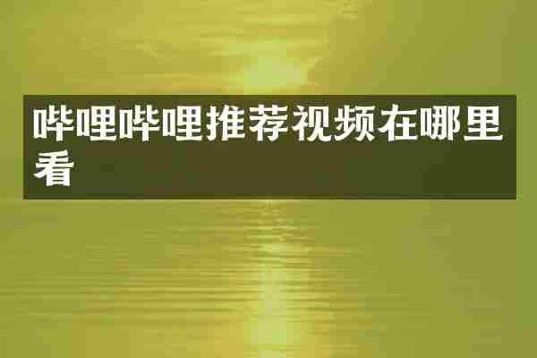 哔哩哔哩推荐视频在哪里看