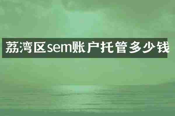 荔湾区sem账户托管多少钱