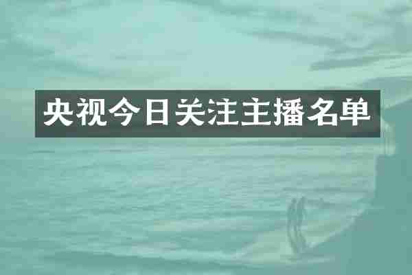 央视今日关注主播名单