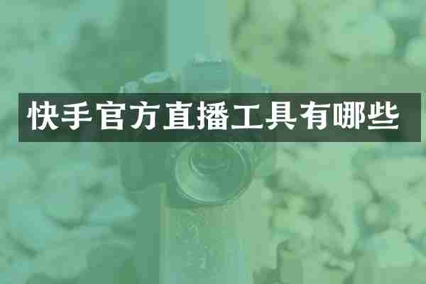 快手官方直播工具有哪些