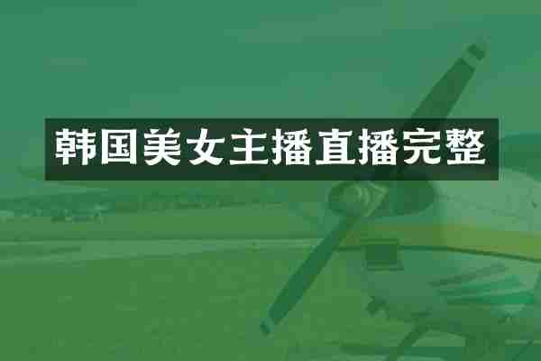 韩国美女主播直播完整