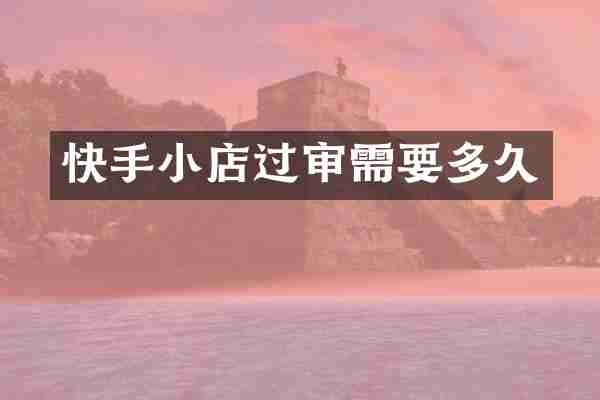 快手小店过审需要多久