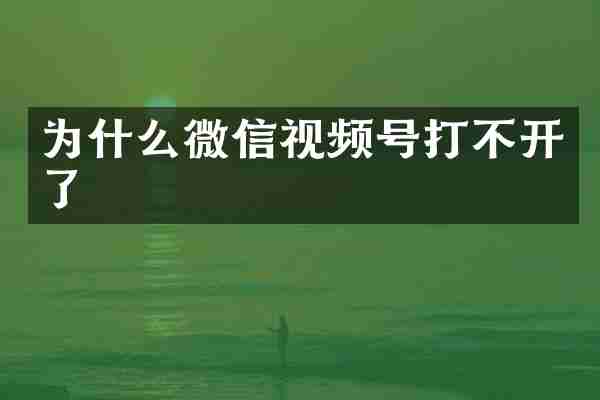 为什么微信视频号打不开了