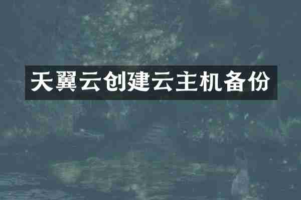 天翼云创建云主机备份