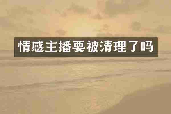 情感主播要被清理了吗