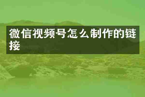 微信视频号怎么制作的链接