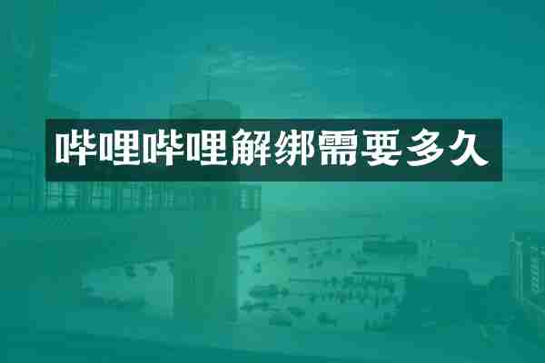 哔哩哔哩解绑需要多久