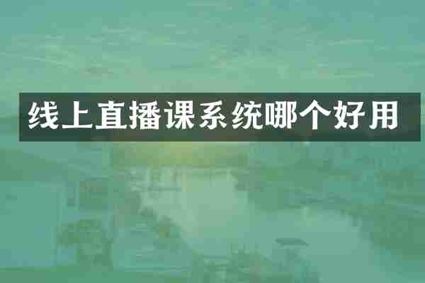 线上直播课系统哪个好用