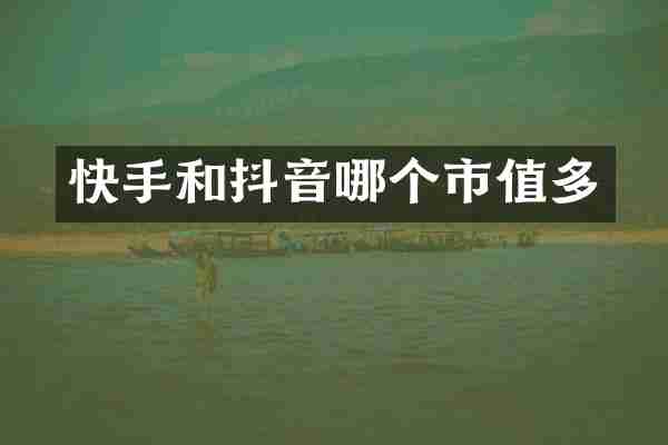 快手和抖音哪个市值多