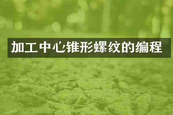 加工中心锥形螺纹的编程