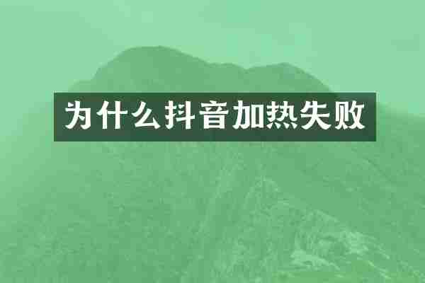 为什么抖音加热失败