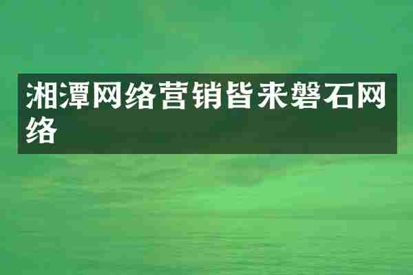 湘潭网络营销皆来磐石网络