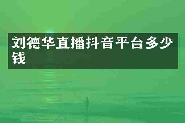 刘德华直播抖音平台多少钱