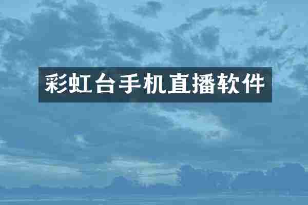 彩虹台手机直播软件