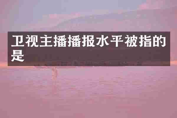 卫视主播播报水平被指的是
