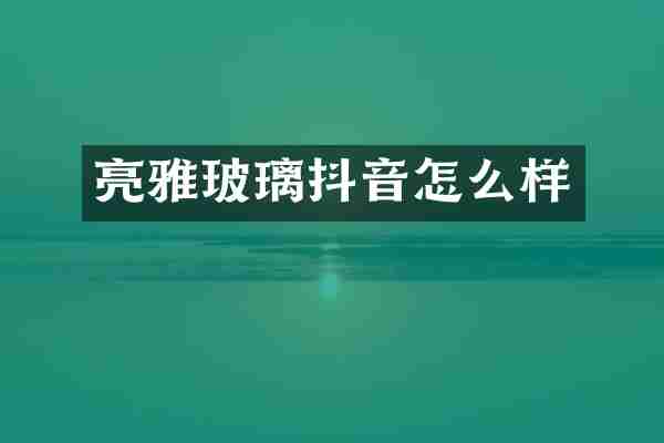 亮雅玻璃抖音怎么样