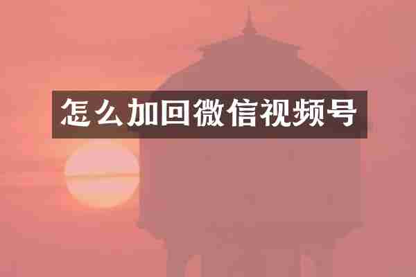 怎么加回微信视频号