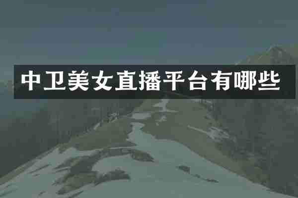 中卫美女直播平台有哪些