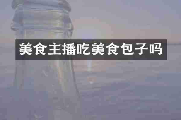 美食主播吃美食包子吗