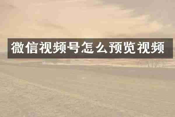 微信视频号怎么预览视频