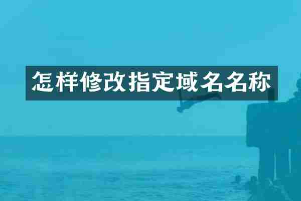 怎样修改指定域名名称