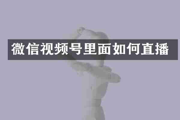 微信视频号里面如何直播