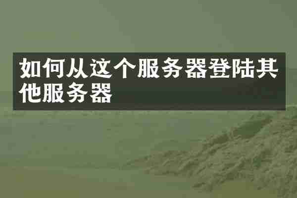 如何从这个服务器登陆其他服务器