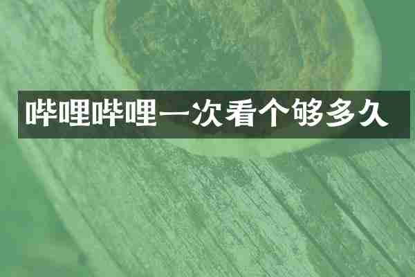 哔哩哔哩一次看个够多久