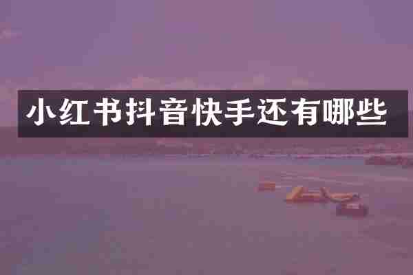小红书抖音快手还有哪些