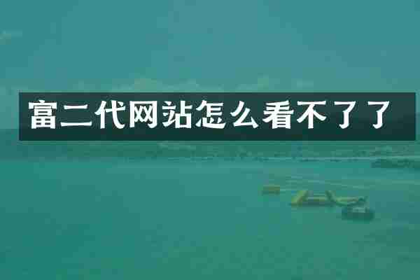 富二代网站怎么看不了了