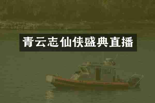 青云志仙侠盛典直播