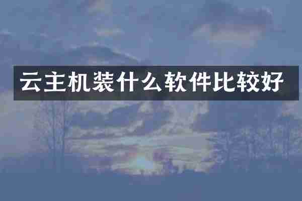 云主机装什么软件比较好