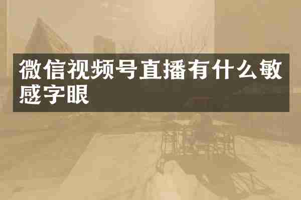 微信视频号直播有什么敏感字眼