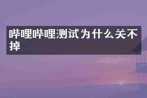 哔哩哔哩测试为什么关不掉
