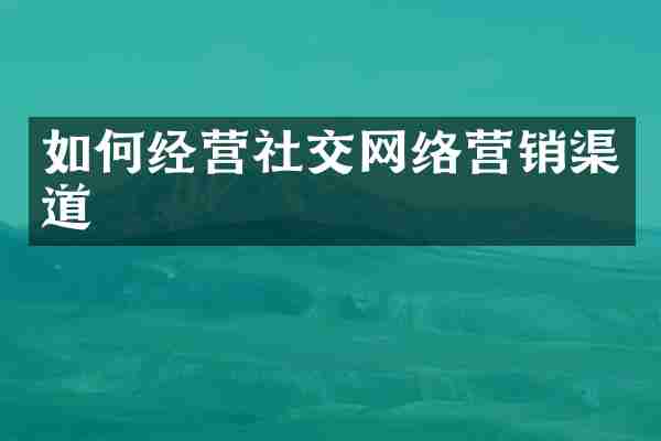 如何经营社交网络营销渠道