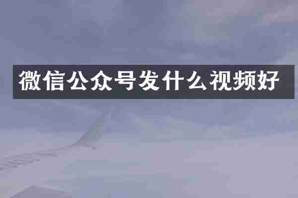 微信公众号发什么视频好