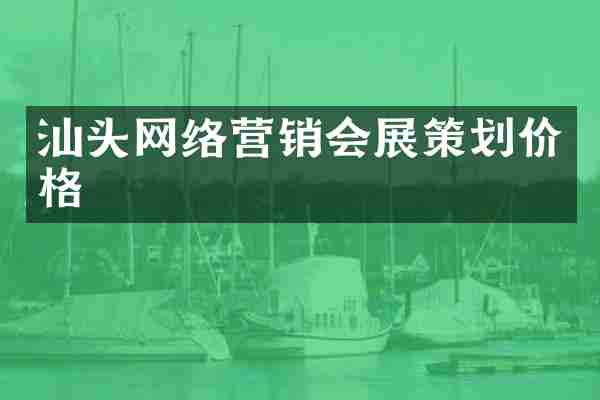 汕头网络营销会展策划价格