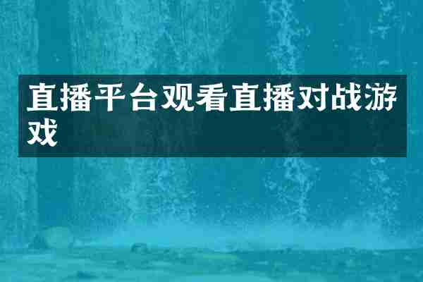 直播平台观看直播对战游戏