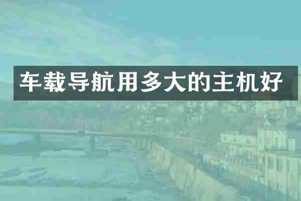 车载导航用多大的主机好