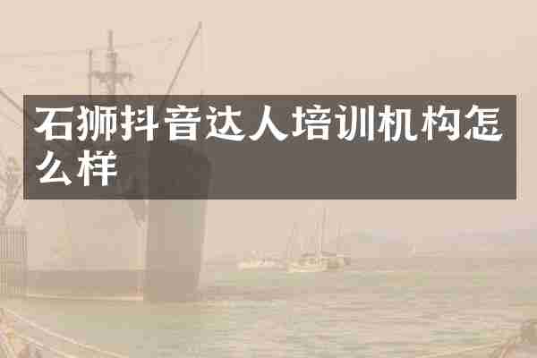 石狮抖音达人培训机构怎么样