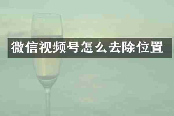 微信视频号怎么去除位置