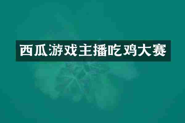 西瓜游戏主播吃鸡大赛