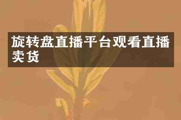 旋转盘直播平台观看直播卖货
