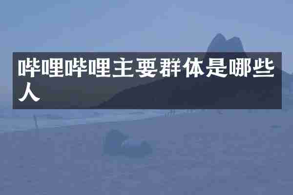哔哩哔哩主要群体是哪些人