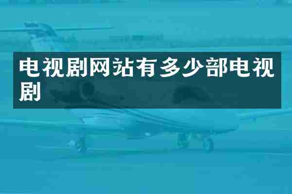 电视剧网站有多少部电视剧