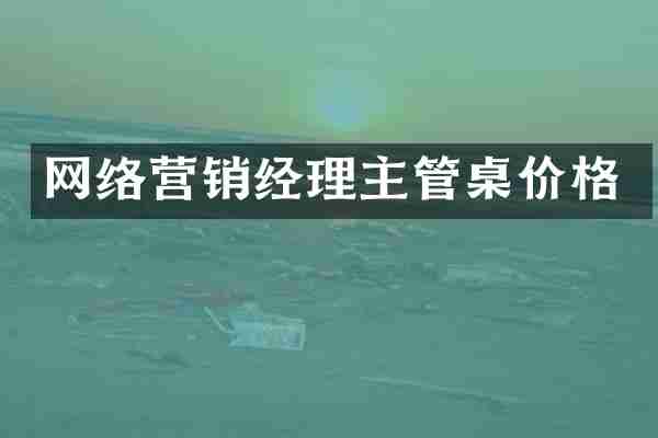 网络营销经理主管桌价格