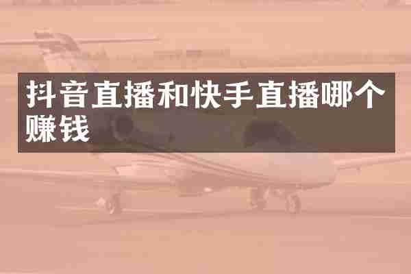 抖音直播和快手直播哪个赚钱