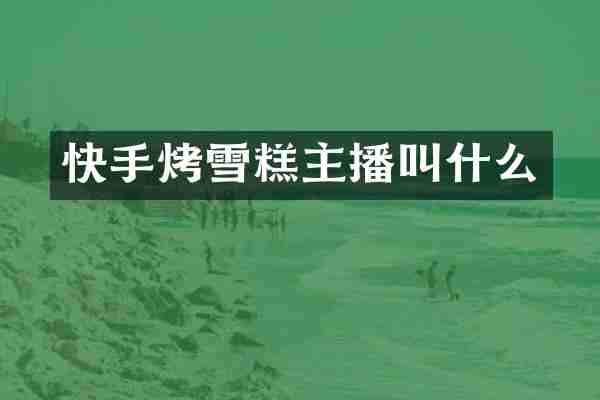 快手烤雪糕主播叫什么
